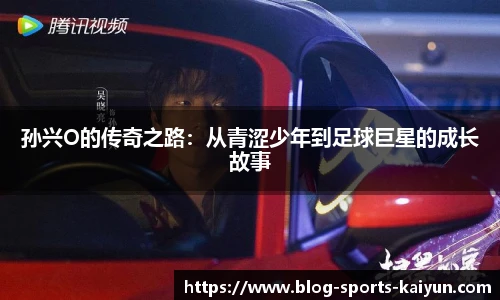 孙兴O的传奇之路:从青涩少年到足球巨星的成长故事