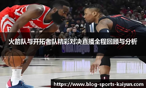火箭队与开拓者队精彩对决直播全程回顾与分析