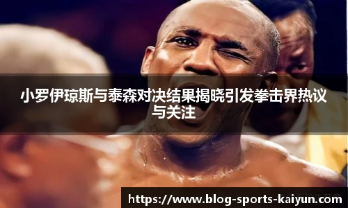 小罗伊琼斯与泰森对决结果揭晓引发拳击界热议与关注