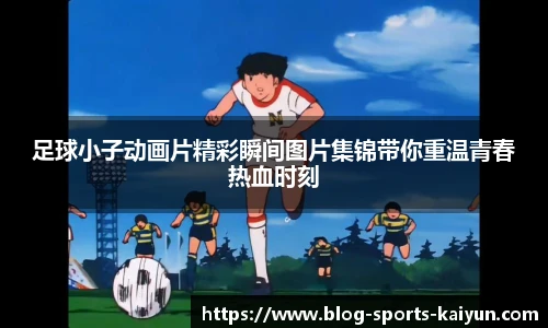足球小子动画片精彩瞬间图片集锦带你重温青春热血时刻